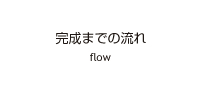 完成までの流れ