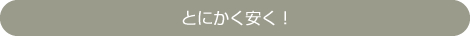 とにかく安く！早く！